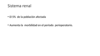 Sistema renal
• El 5% de la población afectada
• Aumenta la morbilidad en el período perioperatorio.
 