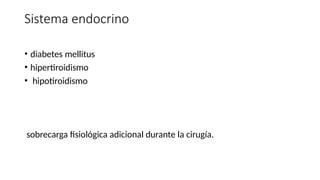 Sistema endocrino
• diabetes mellitus
• hipertiroidismo
• hipotiroidismo
sobrecarga fisiológica adicional durante la cirugía.
 