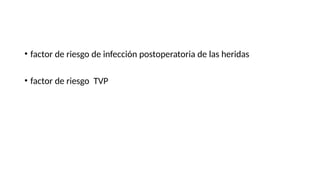 • factor de riesgo de infección postoperatoria de las heridas
• factor de riesgo TVP
 