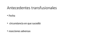Antecedentes transfusionales
• Fecha
• circunstancia en que sucedió
• reacciones adversas
 