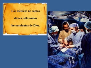 Los médicos no somos
dioses, sólo somos
herramientas de Dios.
 