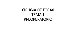 CIRUGIA DE TORAX
TEMA 1
PREOPERATORIO
 