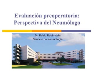 Evaluación preoperatoria: Perspectiva del Neumólogo Dr. Pablo Rubinstein Servicio de Neumología 