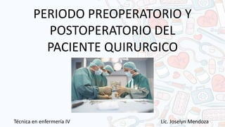 PERIODO PREOPERATORIO Y
POSTOPERATORIO DEL
PACIENTE QUIRURGICO
Técnica en enfermería IV Lic. Joselyn Mendoza
 