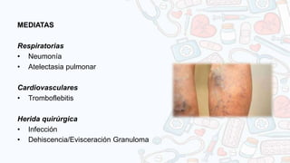 MEDIATAS
Respiratorias
• Neumonía
• Atelectasia pulmonar
Cardiovasculares
• Tromboflebitis
Herida quirúrgica
• Infección
• Dehiscencia/Evisceración Granuloma
 