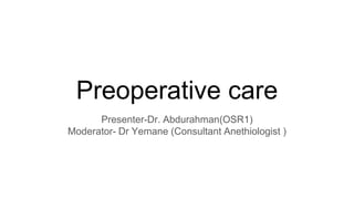 Preoperative care
Presenter-Dr. Abdurahman(OSR1)
Moderator- Dr Yemane (Consultant Anethiologist )
 