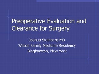 Preoperative Evaluation and
Clearance for Surgery
Joshua Steinberg MD
Wilson Family Medicine Residency
Binghamton, New York
 