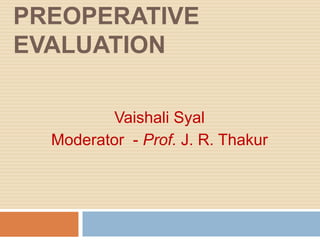 PREOPERATIVE
EVALUATION
Vaishali Syal
Moderator - Prof. J. R. Thakur
 