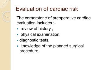 Evaluation of cardiac risk
The cornerstone of preoperative cardiac
evaluation includes :-
 review of history ,
 physical...