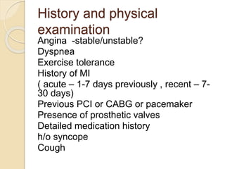 History and physical
examination
Angina -stable/unstable?
Dyspnea
Exercise tolerance
History of MI
( acute – 1-7 days prev...