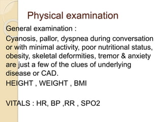 CARDIAC EXAMINATION
 Signs and symptoms of LV
dysfunction (breathlessness, fatigue ,
cough , chest pain , hemoptysis ,
th...