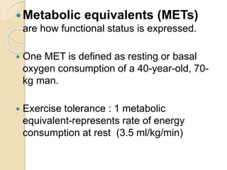 Metabolic equivalents of functional capacity
METs Equivalent level of exercise
1 Eating , working at computer or dressing
...