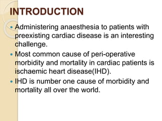 INTRODUCTION
 Administering anaesthesia to patients with
preexisting cardiac disease is an interesting
challenge.
 Most ...