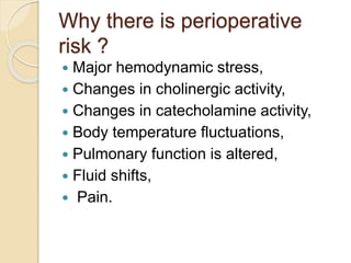 Why there is perioperative
risk ?
 Major hemodynamic stress,
 Changes in cholinergic activity,
 Changes in catecholamin...