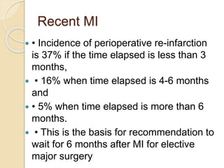 Recent MI
 • Incidence of perioperative re-infarction
is 37% if the time elapsed is less than 3
months,
 • 16% when time...