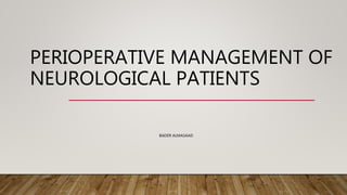 PERIOPERATIVE MANAGEMENT OF
NEUROLOGICAL PATIENTS
BADER ALMASAAD
 