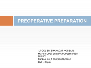LT COL SM SHAHADAT HOSSAIN
MCPS,FCPS( Surgery),FCPS(Thoracic
surgery)
Surgical Spl & Thoracic Surgeon
CMH, Bogra
PREOPERATIVE PREPARATION
 