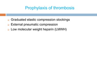 Prophylaxis of thrombosis
 Graduated elastic compression stockings
 External pneumatic compression
 Low molecular weight heparin (LMWH)
 