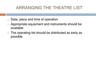 ARRANGING THE THEATRE LIST
 Date, place and time of operation
 Appropriate equipment and instruments should be
available
 The operating list should be distributed as early as
possible
 