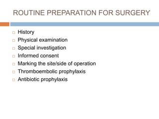 ROUTINE PREPARATION FOR SURGERY
 History
 Physical examination
 Special investigation
 Informed consent
 Marking the site/side of operation
 Thromboembolic prophylaxis
 Antibiotic prophylaxis
 