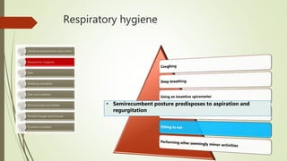 Respiratory hygiene
• Semirecumbent posture predisposes to aspiration and
regurgitation
 