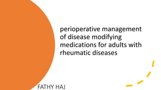 FATHY HAJ
perioperative management
of disease modifying
medications for adults with
rheumatic diseases
 