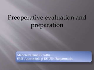 Preoperative evaluation and
preparation
Mahendratama P. Adhi
SMF Anestesiologi RS Ulin Banjarmasin
 
