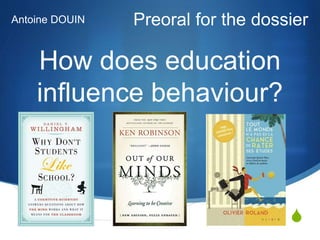S
How does education
influence behaviour?
Preoral for the dossierAntoine DOUIN
 