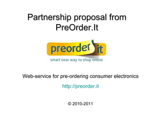 Partnership proposal from   PreOrder.It Web-service for pre-ordering consumer electronics http://preorder.it © 2 0 10 -2011 