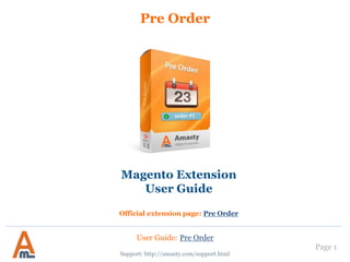Page 1
Pre Order
Support: http://amasty.com/support.html
Magento Extension
User Guide
Official extension page: Pre Order
User Guide: Pre Order
 