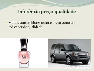 Inferência preço qualidade Muitos consumidores usam o preço como um indicador de qualidade 