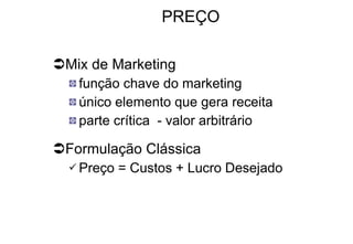 PREÇO Mix de Marketing função chave do marketing único elemento que gera receita parte crítica  - valor arbitrário Formulação Clássica Preço = Custos + Lucro Desejado 
