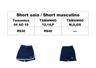 Short saia / Short masculino
Tamanhos
04 AO 10
TAMANHO
12,14,P
TAMANHO
M,G,GG
R$30 R$40 ----
 