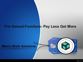Pre Owned Furniture- Pay Less Get More
Matrix Work Solutions
 