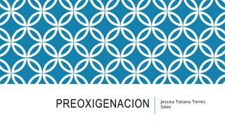 PREOXIGENACION Jessica Tatiana Torres
Salas
 