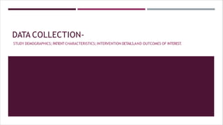 DATA COLLECTION-
STUDY DEMOGRAPHICS; PATIENT CHARACTERISTICS; INTERVENTION DETAILS;AND OUTCOMES OF INTEREST
.
 