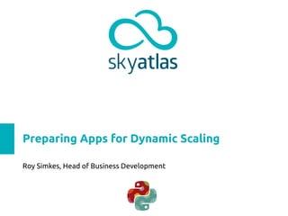 Preparing Apps for Dynamic Scaling
Roy Simkes, Head of Business Development
 