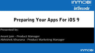 Preparing Your Apps For iOS 9
Presented by:
Anant Jain - Product Manager
Abhishek Khurana - Product Marketing Manager
 