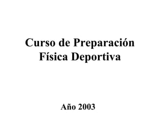 Curso de Preparación
  Física Deportiva



      Año 2003
 