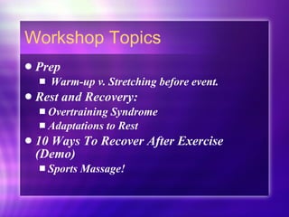 Workshop Topics Prep Warm-up v. Stretching before event.  Rest and Recovery:  Overtraining Syndrome Adaptations to Rest 10 Ways To Recover After Exercise (Demo) Sports Massage! 