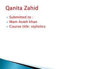    Submitted to :
   Mam Asieh khan
   Course title: stylistics
 