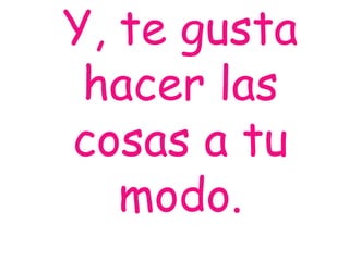 Y, te gusta
hacer las
cosas a tu
modo.