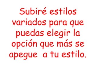 Subiré estilos
variados para que
puedas elegir la
opción que más se
apegue a tu estilo.