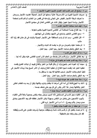 ‫اللغ‬‫ـــ‬‫ة‬‫ال‬‫ــ‬ٌ‫عرب‬‫ـ‬‫ة‬‫للصف‬‫األول‬‫االعدادى‬
56
: ‫ج‬‫عاف‬‫وسر‬ ‫األشجار‬ ‫غضبت‬ ‫الحديقة‬ ‫أشجار‬ ‫كؿ‬ ‫سمعتيا‬ ‫عالية‬ ‫صرخة‬ ‫األلـ‬ ‫مف‬ ‫ة‬‫الكبير‬ ‫ة‬‫الشجر‬ ‫صرخت‬
‫لمح‬ ‫قاسـ‬ ‫قدـ‬ ‫ثـ‬ ‫الخشب‬ ‫مف‬ ‫قفص‬ ‫فى‬ ‫أودعتو‬‫و‬ ‫الجانى‬ ‫عمى‬ ‫لمقبض‬ ‫األشجار‬ ‫شرطة‬ ‫تحركت‬ ‫ما‬‫كمة‬
‫األشجار‬ ‫مجتمع‬ ‫فى‬ ‫العادؿ‬ ‫القاضى‬ ‫ىى‬ ‫كانت‬ ‫وقوقر‬ ‫عجوز‬ ‫ة‬‫شجر‬ ‫برئاسة‬ ‫األشجار‬
: ‫ج‬1-. ‫اىا‬‫و‬‫شك‬ ‫بتقديـ‬ ‫ة‬‫الكبير‬ ‫ة‬‫الشجر‬ ‫القاضى‬ ‫أمر‬ ‫المحاكمة‬ ‫جمسة‬ ‫افتتاح‬ ‫بعد‬
2-. ‫شيادتيـ‬ ‫إلى‬ ‫اطمأف‬‫و‬ ‫الشيود‬ ‫إلى‬ ‫استمع‬‫و‬ ‫الشكوى‬ ‫القاضى‬ ‫سمع‬
3-‫ثـ‬ ‫اهلل‬ ‫بسـ‬ : ‫القاضى‬ ‫قاؿ‬‫أنؾ‬ ‫أينا‬‫ر‬ ‫فقد‬ ‫مكاف‬ ‫كؿ‬ ‫فى‬ ‫النبات‬‫و‬ ‫الجميمة‬ ‫األشجار‬ ‫عمى‬ ‫المحافظة‬ ‫باسـ‬
‫مذنب‬
4-. ‫األشجار‬‫و‬ ‫النبات‬ ‫لؾ‬ ‫يقدمو‬ ‫ما‬ ‫كؿ‬ ‫مف‬ ‫بالحرماف‬ ‫عميؾ‬ ‫حكمنا‬ ‫ثـ‬
5-. ‫العدؿ‬ ‫يحيا‬ . ‫العدؿ‬ ‫يحيا‬ ‫األشجار‬ ‫صاحت‬ ‫بالحكـ‬ ‫النطؽ‬ ‫بعد‬
‫ج‬:‫يضحؾ‬ ‫كاف‬ ‫قاسـ‬ ‫اح‬‫ر‬‫س‬ ‫األشجار‬ ‫إطبلؽ‬ ‫بعد‬. ‫نجا‬ ‫أنو‬ ‫وظف‬ ‫عميو‬ ‫القاضى‬ ‫ه‬‫أصدر‬ ‫الذى‬ ‫الحكـ‬ ‫مف‬
: ‫ج‬‫اد‬‫ر‬‫أ‬ ‫حينما‬‫رفضت‬ ‫القمح‬ ‫نباتات‬ ‫أف‬ ‫فوجد‬ ‫التفاح‬‫و‬ ‫الخبز‬ ‫مف‬ ‫قميبل‬ ‫يأكؿ‬ ‫أف‬ ‫اد‬‫ر‬‫أ‬‫و‬ ‫ع‬‫بالجو‬ ‫شعر‬ ‫العودة‬
‫فى‬ ‫األشجار‬ ‫وبدأت‬ ً‫ا‬‫جاد‬ ‫أصبح‬ ‫األمر‬ ‫أف‬ ‫وعرؼ‬ ‫التفاح‬ ‫تعطيو‬ ‫أف‬ ‫التفاح‬ ‫ة‬‫شجر‬ ‫رفضت‬ ‫كما‬ ‫الخبز‬ ‫تعطيو‬
‫الحكـ‬ ‫تنفيذ‬. ‫بو‬ ‫يستظؿ‬ ‫ما‬ ‫يجد‬ ‫فبل‬ ‫ظبلليا‬ ‫تسحب‬ ‫األشجار‬ ‫وكانت‬
5-. ‫العدؿ‬ ‫يحيا‬ . ‫العدؿ‬ ‫يحيا‬ ‫األشجار‬ ‫صاحت‬ ‫بالحكـ‬ ‫النطؽ‬ ‫بعد‬
‫ج‬‫اختفى‬ ‫لمطعاـ‬ ‫يده‬ ‫يمد‬ ‫أف‬ ‫وقبؿ‬ ‫وفاكية‬ ‫اب‬‫ر‬‫وش‬ ‫بطعاـ‬ ‫لو‬ ‫عت‬‫أسر‬ ‫التى‬ ‫أمو‬ ‫إلى‬ ‫فشكا‬ ‫ع‬‫الجو‬ ‫بو‬ ‫اشتد‬ :
‫يوـ‬ ‫كؿ‬ ‫فى‬ ‫يتكرر‬ ‫األمر‬ ‫ىذا‬ ‫وصار‬ ‫الفاكية‬‫و‬ ‫الخبز‬‫جسمو‬ ‫ضعؼ‬ ‫حتى‬.
: ‫ج‬‫األطباء‬ ‫فأتى‬ ‫بالغة‬ ‫بصعوبة‬ ‫يتنفس‬ ‫جعمو‬ ‫بمرض‬ ‫أصيب‬ ‫ألنو‬ ‫المستشفى‬ ‫فى‬ ‫قاسـ‬ ‫حجز‬ ‫األطباء‬ ‫قرر‬
‫وضاؽ‬ ‫األكسجيف‬ ‫يجد‬ ‫فمـ‬ ‫خطفتو‬ ‫األشجار‬ ‫ولكف‬ ‫بسيولة‬ ‫التنفس‬ ‫مف‬ ‫يتمكف‬ ‫حتى‬ ‫األكسجيف‬ ‫بأنبوب‬
‫ه‬‫صدر‬‫وصار‬‫ويصرخ‬ ‫يتألـ‬‫قتم‬ ‫تريد‬ ‫األشجار‬ ‫أمى‬ ‫يا‬ ‫آه‬ ‫آه‬ :. ‫ى‬
‫ج‬‫أيقظتو‬‫و‬ ‫قاسـ‬ ‫عمى‬ ‫تطمئف‬ ‫عت‬‫أسر‬‫و‬ ‫عجة‬‫منز‬ ‫استيقظت‬‫و‬ ‫نائمة‬ ‫كانت‬ ‫قاسـ‬ ‫أـ‬ ‫ألف‬ ‫بالفعؿ‬ ‫تحدث‬ ‫لـ‬ ‫ال‬ :
. ‫كالحقيقة‬ ‫حمـ‬ ‫ولكنو‬ ‫يحمـ‬ ‫كاف‬ ‫فقد‬
‫س‬4‫؟‬ ‫األشجار‬ ‫الكبٌرة‬ ‫الشجرة‬ ‫أغصان‬ ‫ألحد‬ ‫قاسم‬ ‫كسر‬ ‫أثر‬ ‫وضح‬ :
‫س‬6‫؟‬ ‫قاسم‬ ‫على‬ ‫الحكم‬ ‫أثر‬ ‫ما‬ :
‫س‬7‫بال‬ ‫هم‬ ‫عندما‬ ‫قاسم‬ ‫وجد‬ ‫ماذا‬ :‫؟‬ ‫منزله‬ ‫إلى‬ ‫عودة‬
‫س‬5‫؟‬ ‫لقاسم‬ ‫األشجار‬ ‫محاكمة‬ ‫تمت‬ ‫كٌف‬ :
‫س‬8‫؟‬ ‫لبٌته‬ ‫عودته‬ ‫عند‬ ‫لقاسم‬ ‫حدث‬ ‫ماذا‬ :
‫س‬9‫؟‬ ‫حدث‬ ‫وماذا‬ ‫؟‬ ‫لقاسم‬ ‫األطباء‬ ‫قرره‬ ‫الذى‬ ‫ما‬ :
‫س‬11‫؟‬ ‫بالفعل‬ ‫حدثت‬ ‫القصة‬ ‫هذه‬ ‫أن‬ ‫تعتقد‬ ‫هل‬ :
 