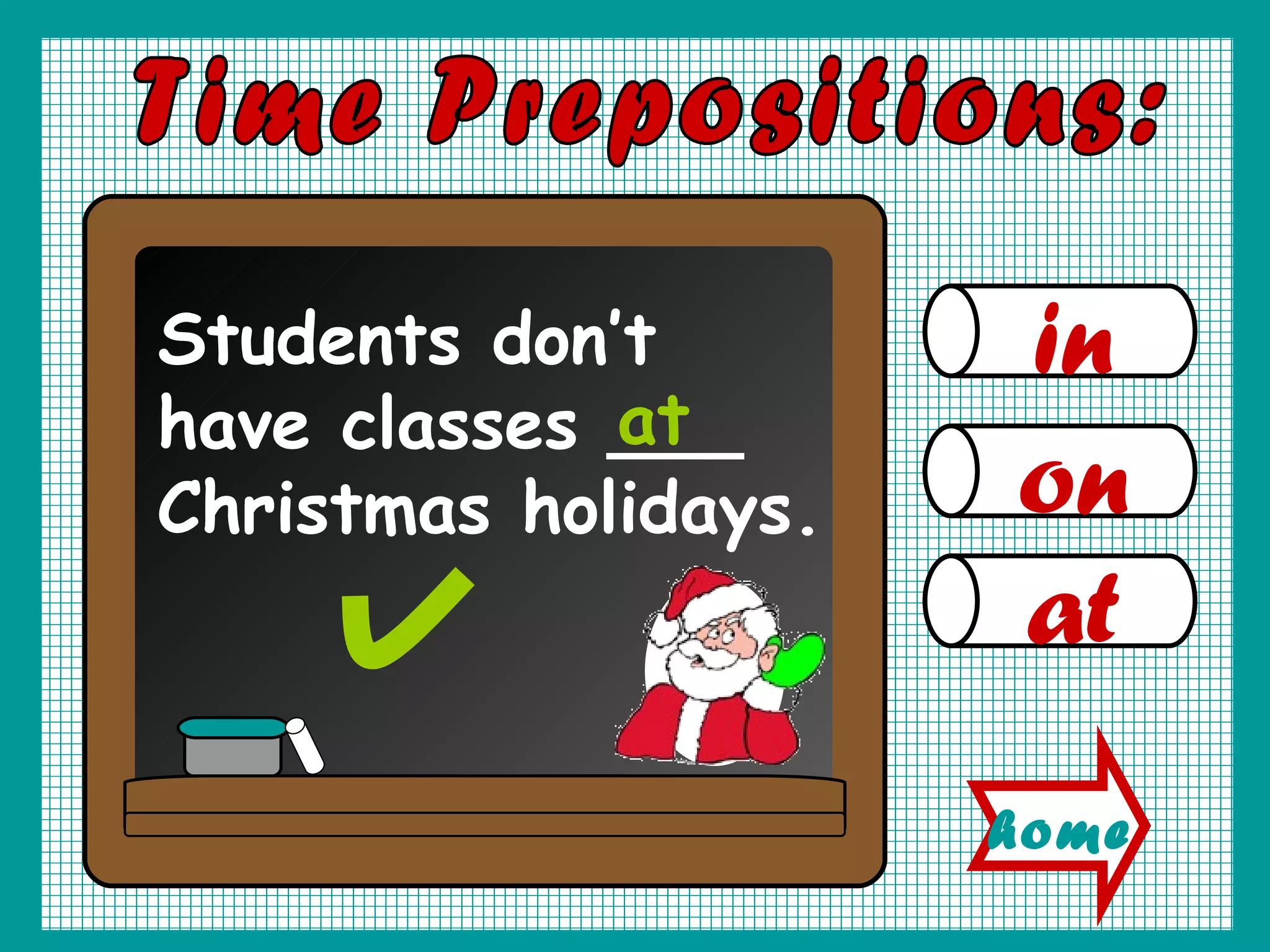 in on at Time Prepositions: Students don’t have classes ___ Christmas holidays. at home