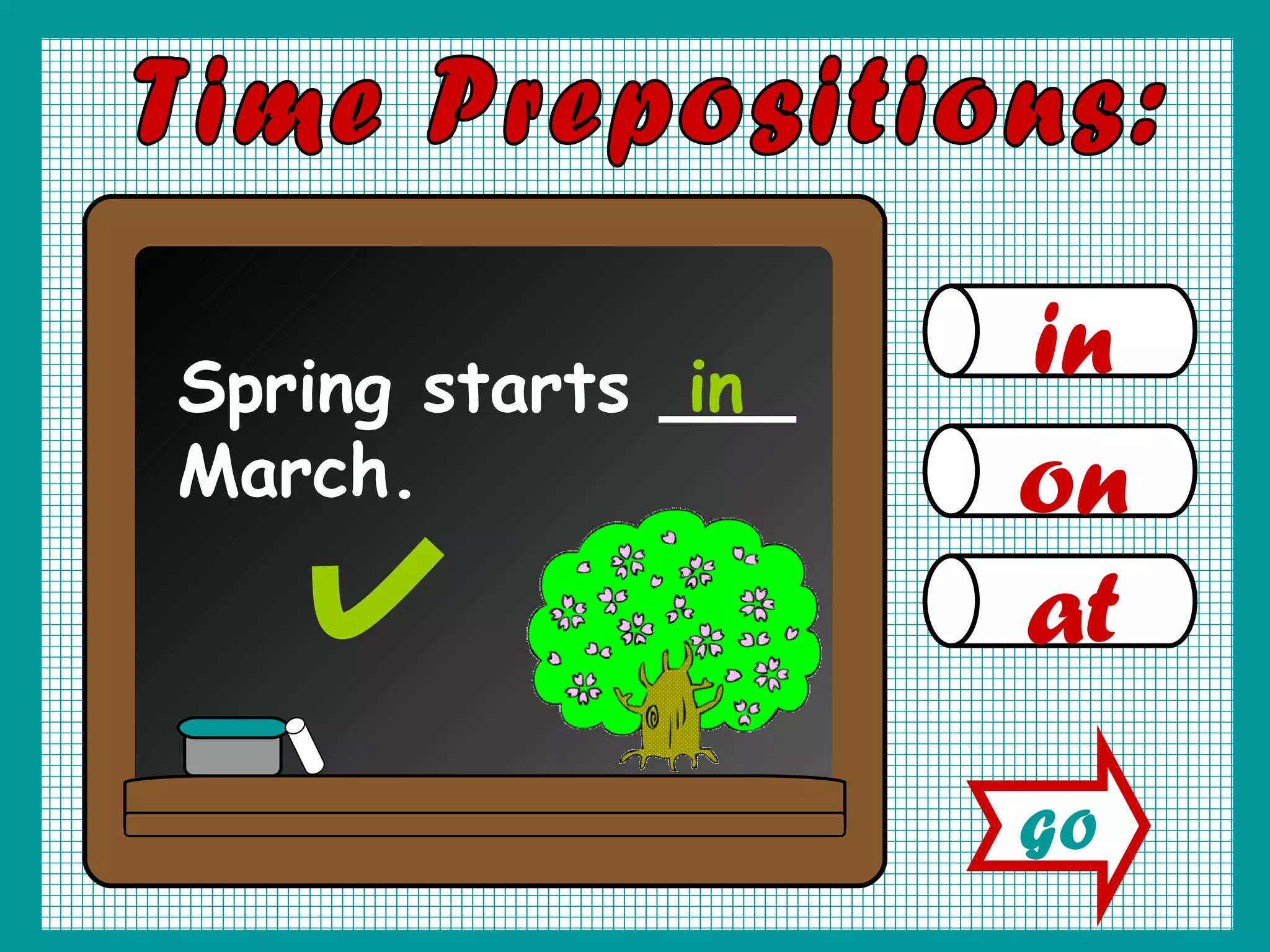 in on at Time Prepositions: Spring starts ___ March. in GO