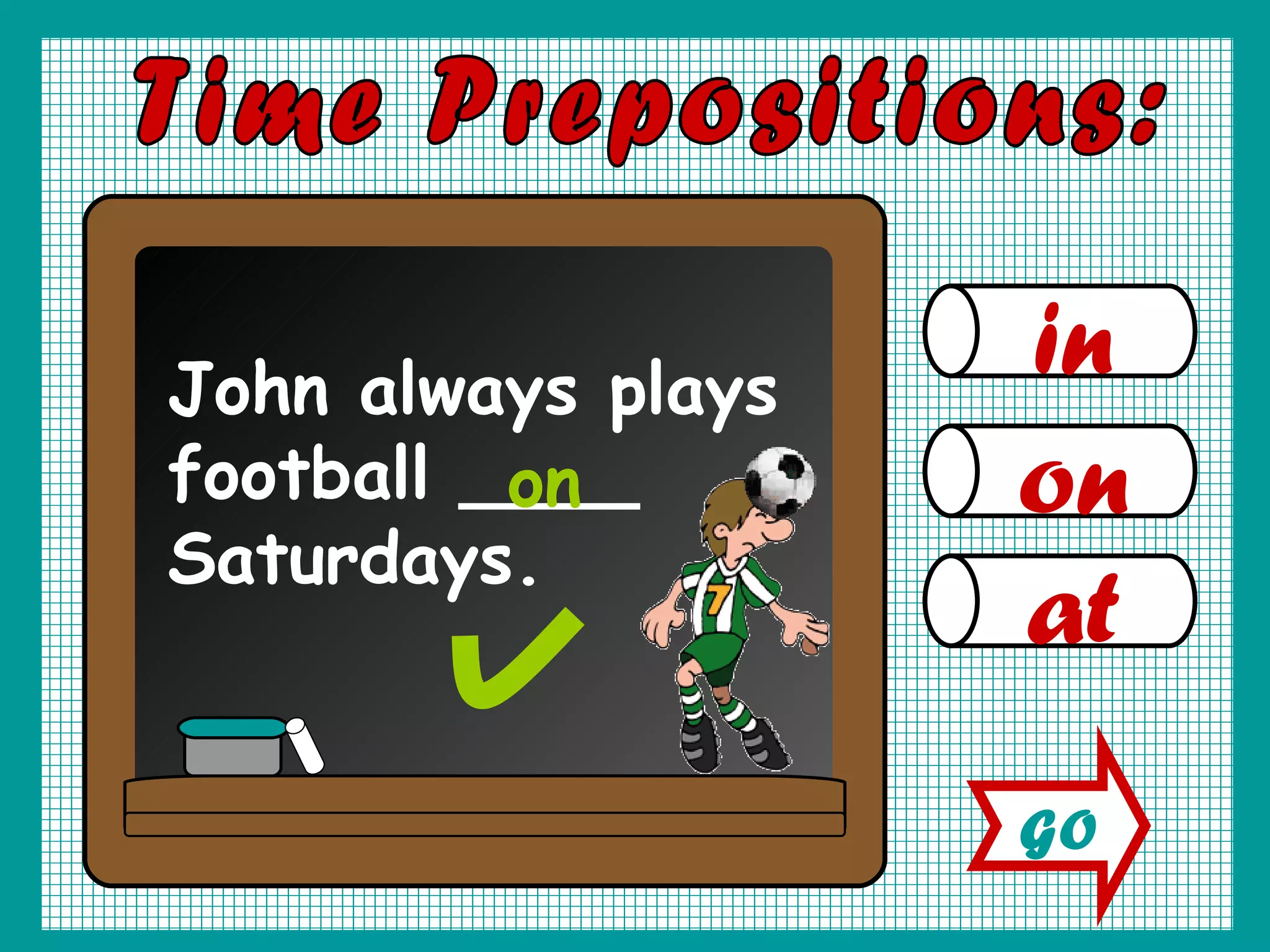 in on at Time Prepositions: John always plays football ____ Saturdays. on GO