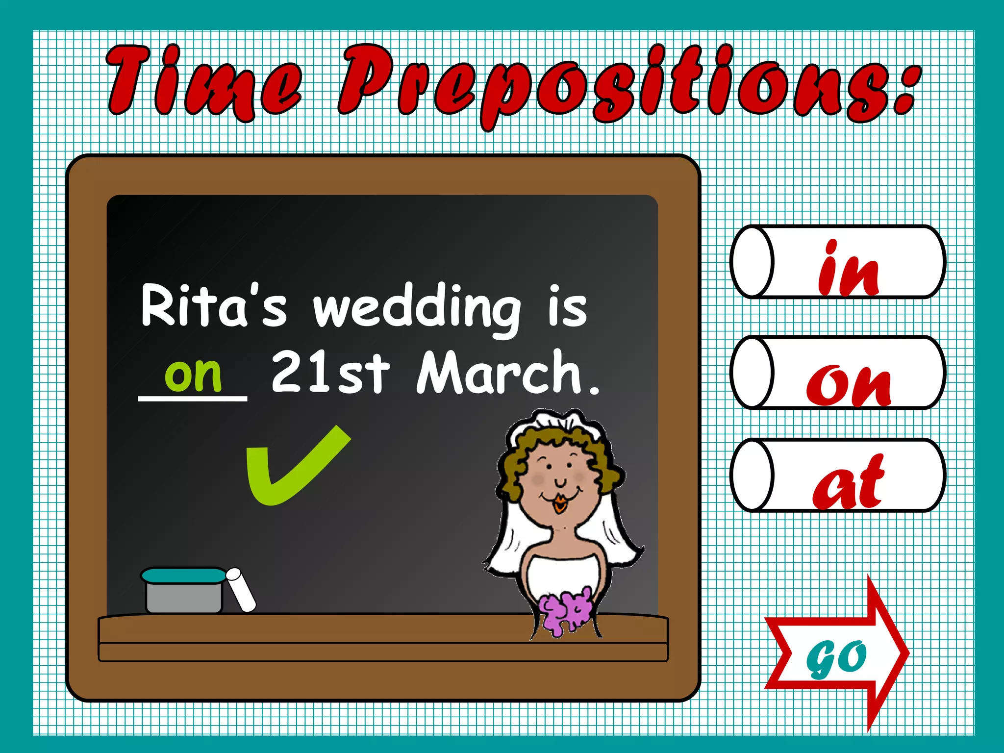 in on at Time Prepositions: Rita’s wedding is ___ 21st March. on GO
