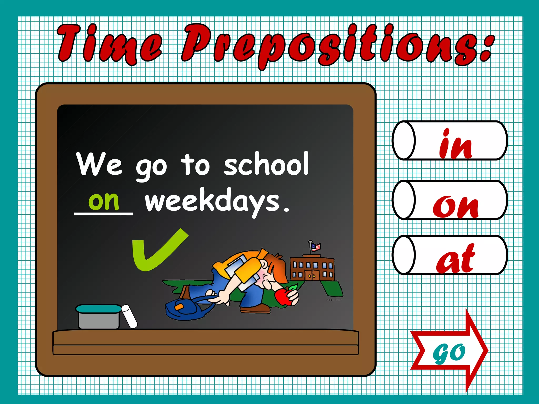 in on at Time Prepositions: We go to school ___ weekdays. on GO