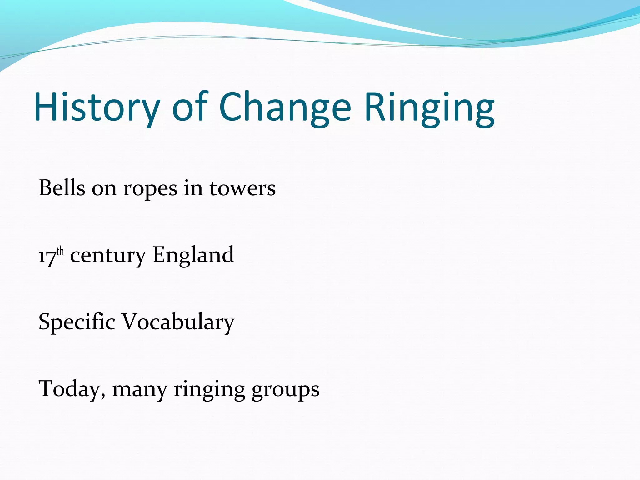 History of Change Ringing
Bells on ropes in towers
17th
century England
Specific Vocabulary
Today, many ringing groups